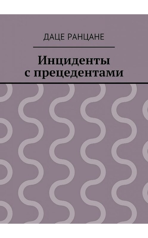 Обложка книги «Инциденты с прецедентами» автора Даце Ранцане. ISBN 9785447499389.
