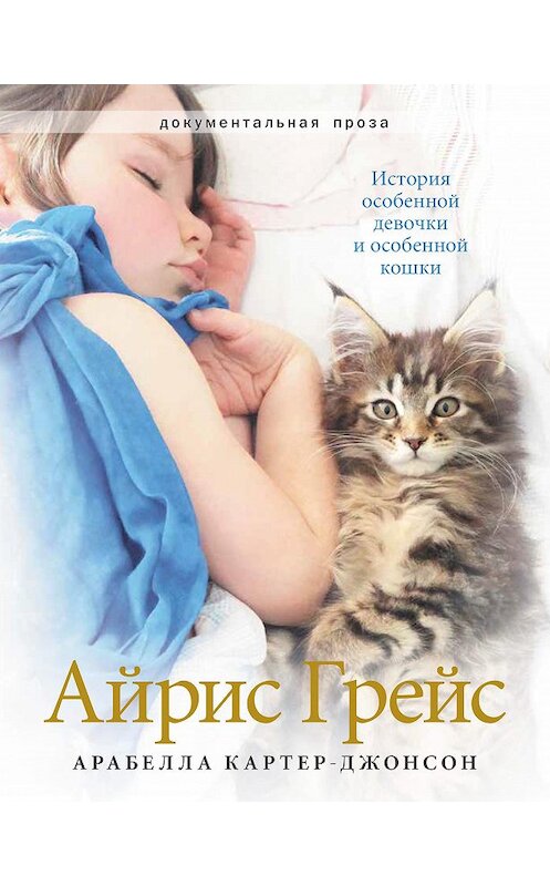 Обложка книги «Айрис Грейс. История особенной девочки и особенной кошки» автора Арабеллы Картер-Джонсона издание 2018 года. ISBN 9785990971202.