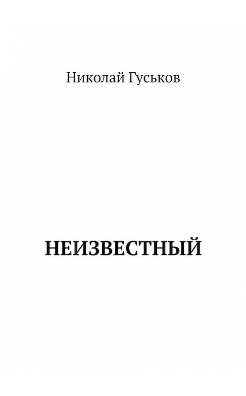 Обложка книги «Неизвестный» автора Николая Гуськова. ISBN 9785449302052.