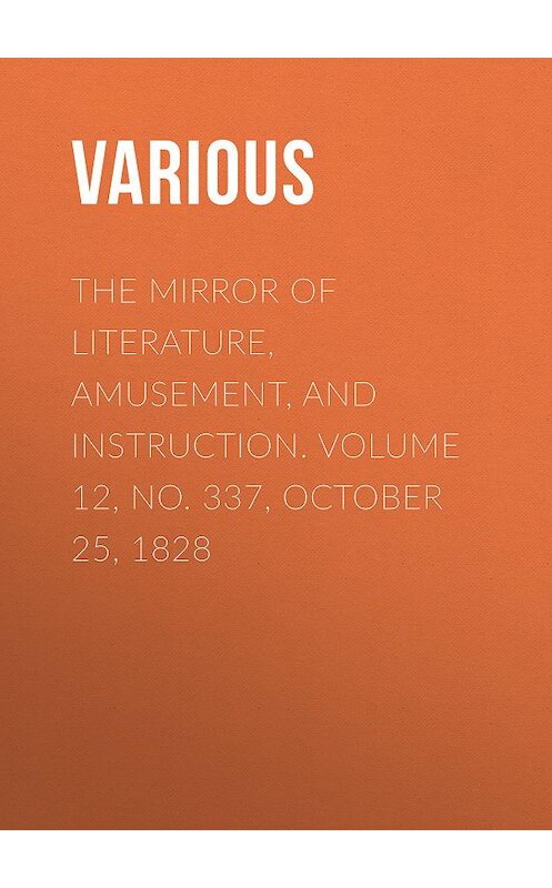 Обложка книги «The Mirror of Literature, Amusement, and Instruction. Volume 12, No. 337, October 25, 1828» автора Various.