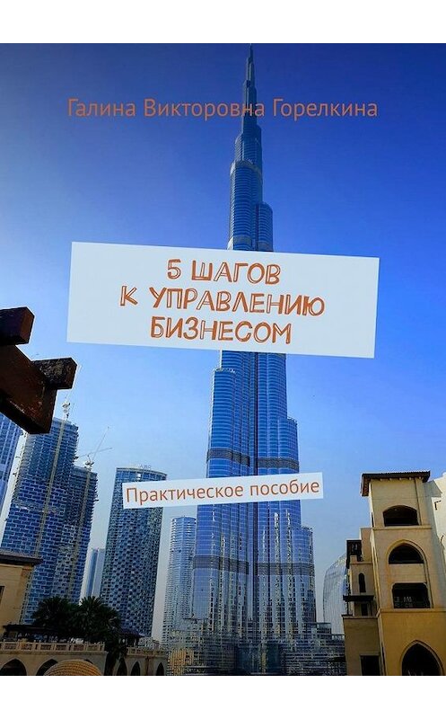 Обложка книги «5 шагов к управлению бизнесом. Практическое пособие» автора Галиной Горелкины. ISBN 9785449892188.