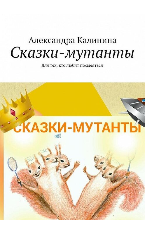 Обложка книги «Сказки-мутанты. Для тех, кто любит посмеяться» автора Александры Калинины. ISBN 9785448332043.