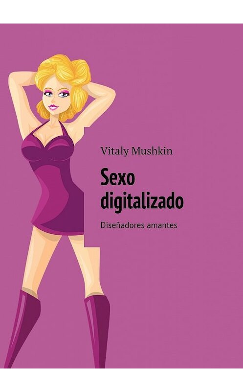 Обложка книги «Sexo digitalizado. Diseñadores amantes» автора Виталия Мушкина. ISBN 9785449062512.