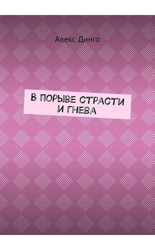 Обложка книги «В порыве страсти и гнева» автора Алекс Динго. ISBN 9785005176837.