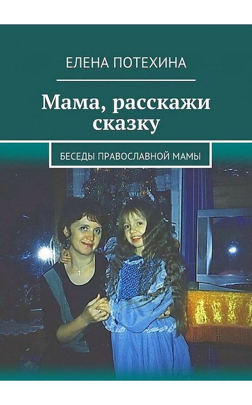 Обложка книги «Мама, расскажи сказку» автора Елены Потехины. ISBN 9785447423087.