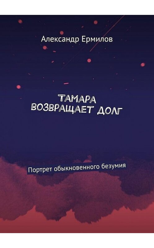 Обложка книги «Тамара возвращает долг. Портрет обыкновенного безумия» автора Александра Ермилова. ISBN 9785449896124.
