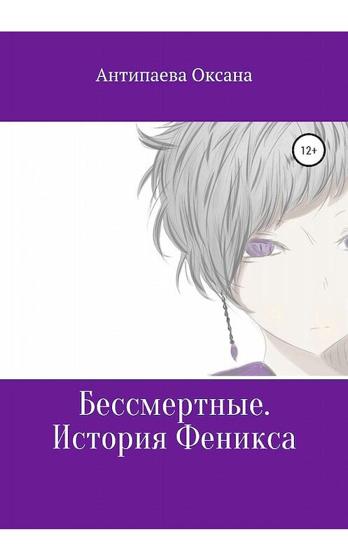 Обложка книги «Бессмертные. История Феникса» автора Оксаны Антипаевы издание 2019 года.