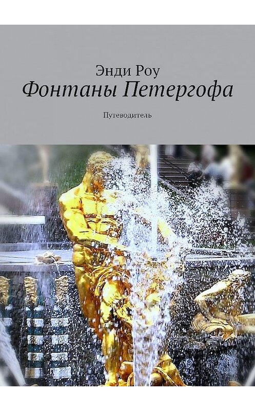 Обложка книги «Фонтаны Петергофа. Путеводитель» автора Энди Роу. ISBN 9785448534010.