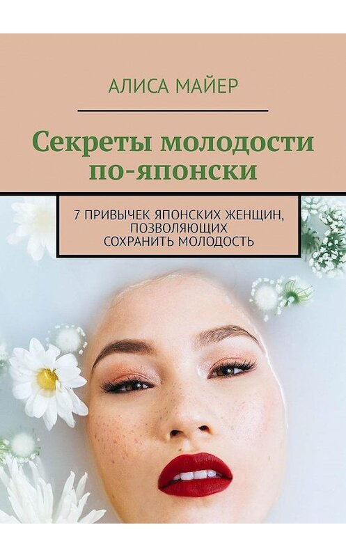 Обложка книги «Секреты молодости по-японски. 7 привычек японских женщин, позволяющих сохранить молодость» автора Алиси Майера. ISBN 9785449325440.