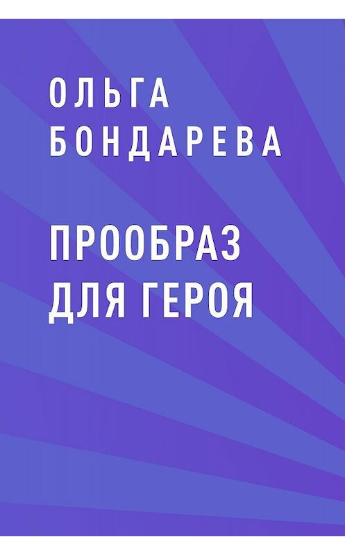 Обложка книги «Прообраз для героя» автора Ольги Бондаревы.