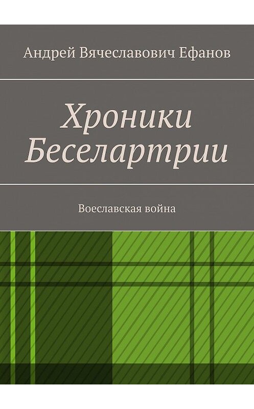 Обложка книги «Хроники Беселартрии. Воеславская война» автора Андрея Ефанова. ISBN 9785449302885.