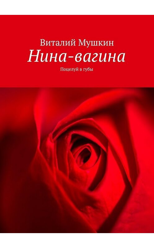 Обложка книги «Нина-вагина. Поцелуй в губы» автора Виталия Мушкина. ISBN 9785449084569.