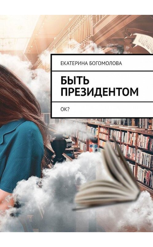 Обложка книги «Быть президентом. Ок?» автора Екатериной Богомоловы. ISBN 9785005188243.