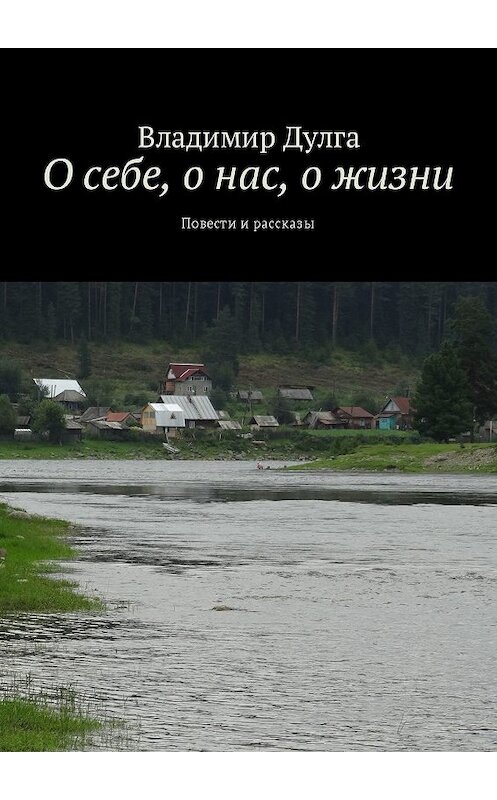 Обложка книги «О себе, о нас, о жизни. Повести и рассказы» автора Владимир Дулги. ISBN 9785449023827.