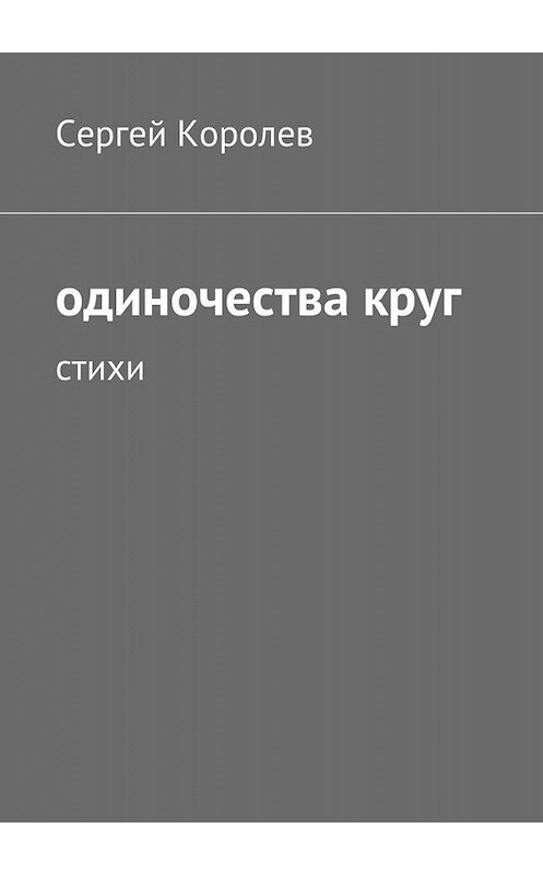 Обложка книги «Одиночества круг. Стихи» автора Сергея Королева. ISBN 9785447448844.