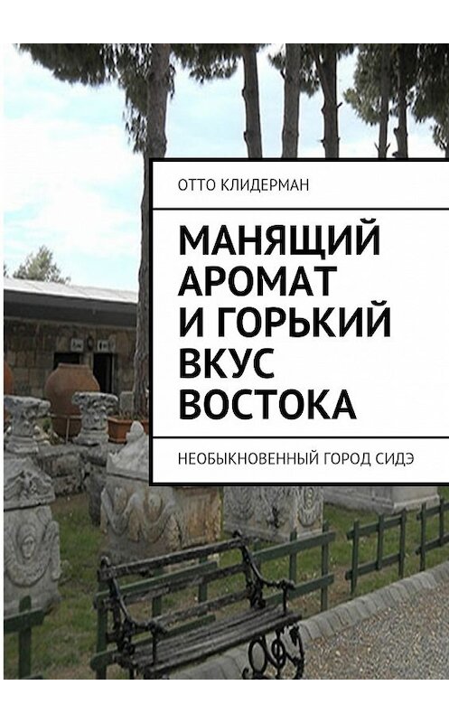 Обложка книги «Манящий аромат и горький вкус Востока. Необыкновенный город Сидэ» автора Отто Клидермана. ISBN 9785447453268.