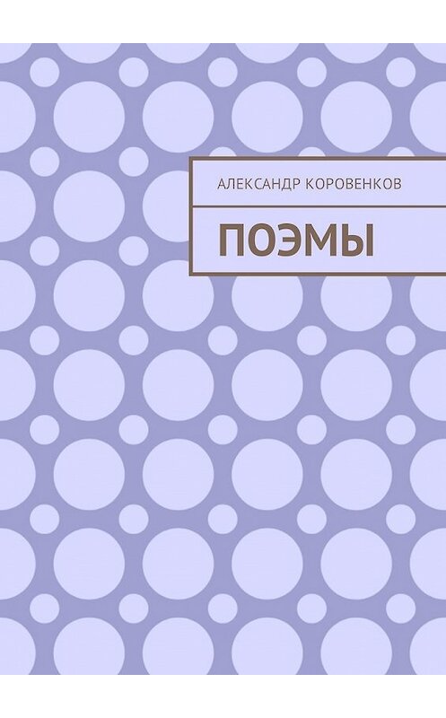 Обложка книги «Поэмы» автора Александра Коровенкова. ISBN 9785449310101.