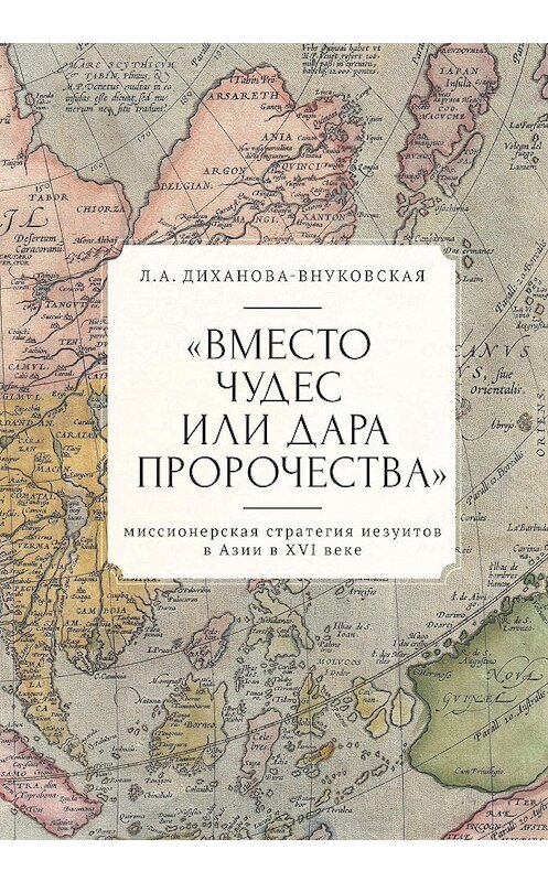 Обложка книги ««Вместо чудес или дара пророчества»: миссионерская стратегия иезуитов в Азии в XVI веке» автора Любовь Диханова-Внуковская. ISBN 9785001650386.