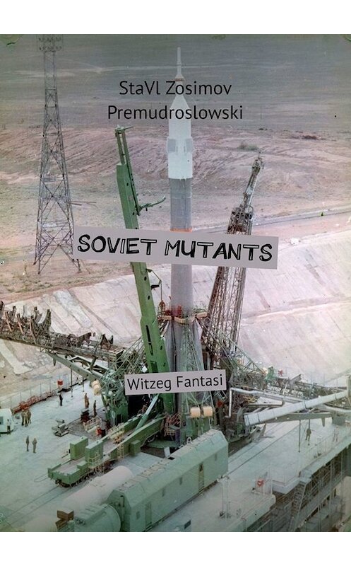 Обложка книги «SOVIET MUTANTS. Witzeg Fantasi» автора Ставла Зосимова Премудрословски. ISBN 9785005082329.