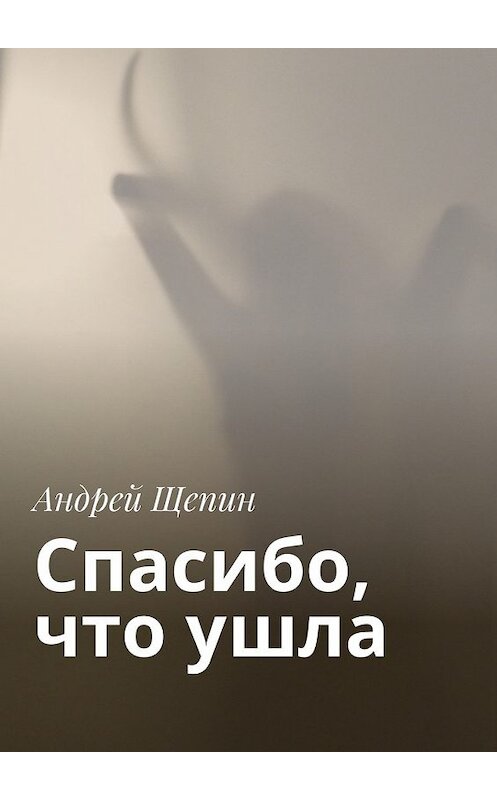 Обложка книги «Спасибо, что ушла» автора Андрея Щепина. ISBN 9785448343315.