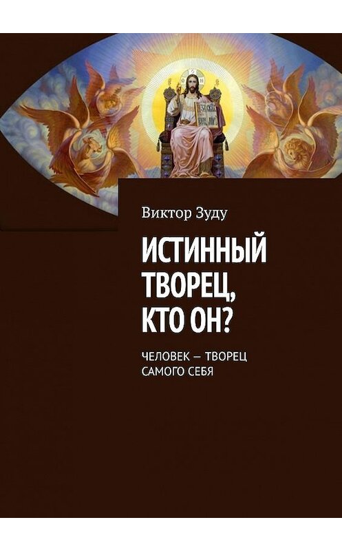 Обложка книги «Истинный творец, кто он? Человек – творец самого себя» автора Виктор Зуду. ISBN 9785005177438.