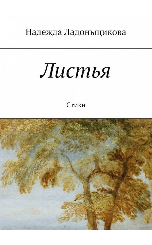 Обложка книги «Листья. Стихи» автора Надежды Ладоньщиковы. ISBN 9785448506505.