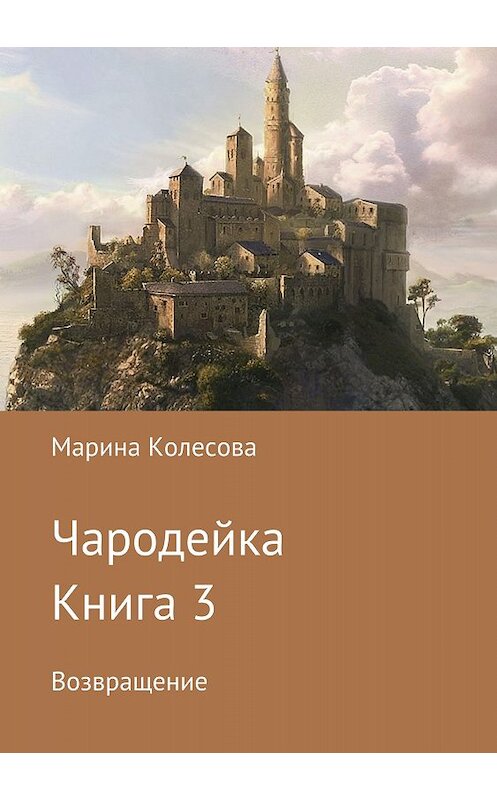 Обложка книги «Чародейка. Книга 3. Возвращение» автора Мариной Колесовы издание 2018 года.