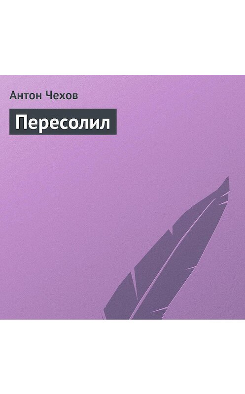 Обложка аудиокниги «Пересолил» автора Антона Чехова.