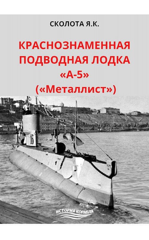 Обложка книги «Краснознаменная подводная лодка «А-5» («Металлист»)» автора Якова Сколоты.