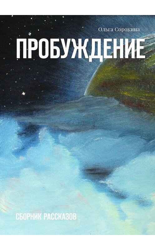 Обложка книги «Пробуждение. Сборник рассказов» автора Ольги Сорокины. ISBN 9785448309861.