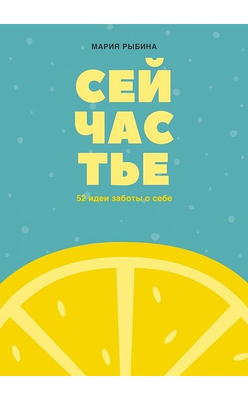 Обложка книги «Сейчастье. 52 идеи заботы о себе» автора Марии Рыбины. ISBN 9785449062017.