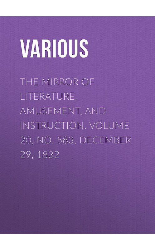 Обложка книги «The Mirror of Literature, Amusement, and Instruction. Volume 20, No. 583, December 29, 1832» автора Various.