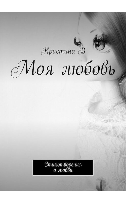 Обложка книги «Моя любовь. Стихотворения о любви» автора Кристиной В. ISBN 9785447448387.