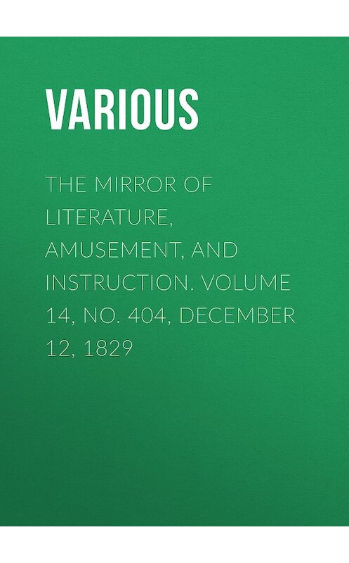 Обложка книги «The Mirror of Literature, Amusement, and Instruction. Volume 14, No. 404, December 12, 1829» автора Various.