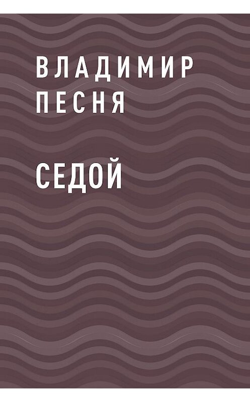 Обложка книги «Седой» автора Владимир Песни.