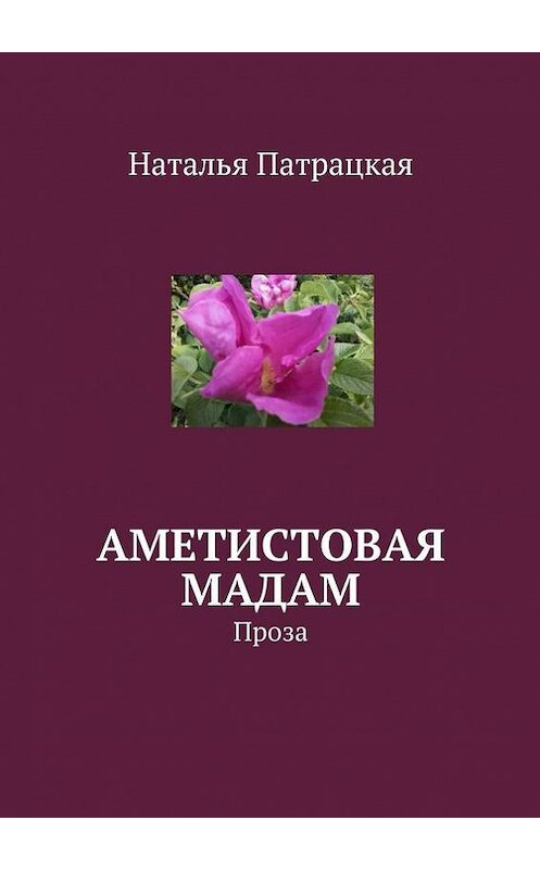 Обложка книги «Аметистовая мадам. Проза» автора Натальи Патрацкая. ISBN 9785448542954.