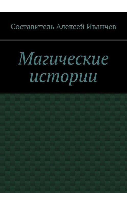 Обложка книги «Магические истории» автора Алексея Иванчева. ISBN 9785449058966.