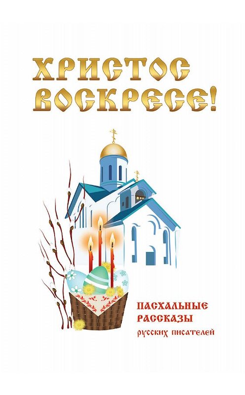 Обложка книги «Христос Воскресе! Пасхальные рассказы русских писателей» автора Сборника. ISBN 9785386098063.