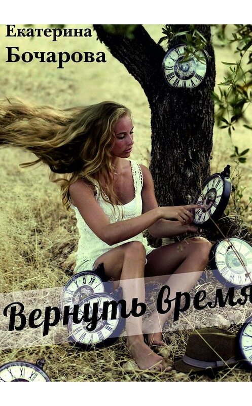 Обложка книги «Вернуть время» автора Екатериной Бочаровы. ISBN 9785448590788.