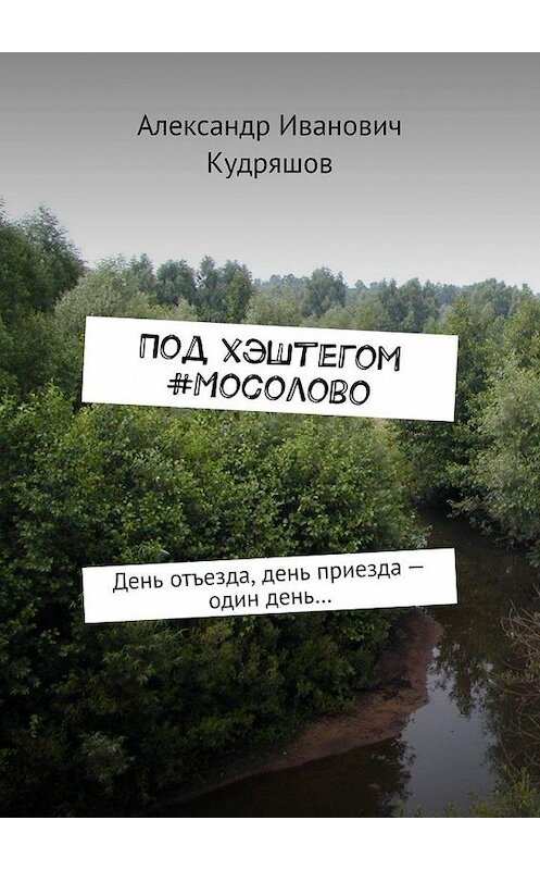 Обложка книги «Под хэштегом #Мосолово. День отъезда, день приезда – один день…» автора Александра Кудряшова. ISBN 9785449890030.