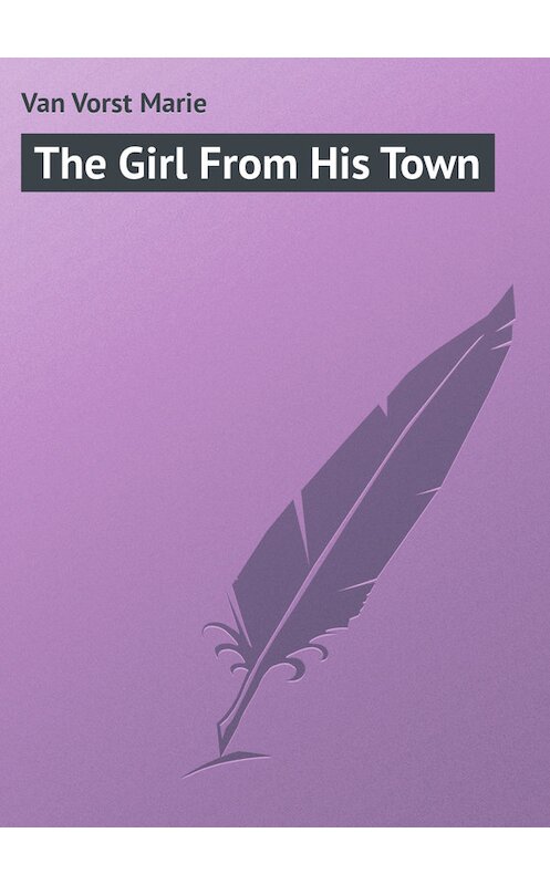 Обложка книги «The Girl From His Town» автора Marie Van Vorst.