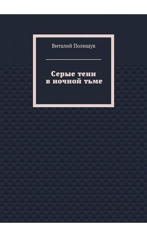 Обложка книги «Серые тени в ночной тьме» автора Виталия Полищука. ISBN 9785447486983.