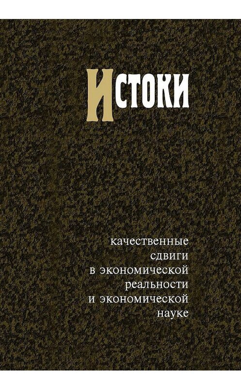 Обложка книги «Истоки. Качественные сдвиги в экономической реальности и экономической науке» автора Неустановленного Автора издание 2015 года. ISBN 9785759811305.