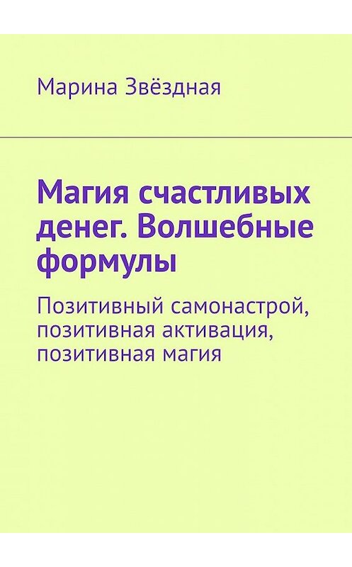 Обложка книги «Магия счастливых денег. Волшебные формулы. Позитивный самонастрой, позитивная активация, позитивная магия» автора Мариной Звёздная. ISBN 9785449392930.