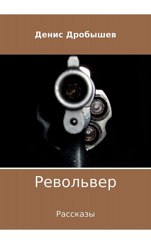 Обложка книги «Револьвер. Рассказы» автора Дениса Дробышева издание 2018 года.