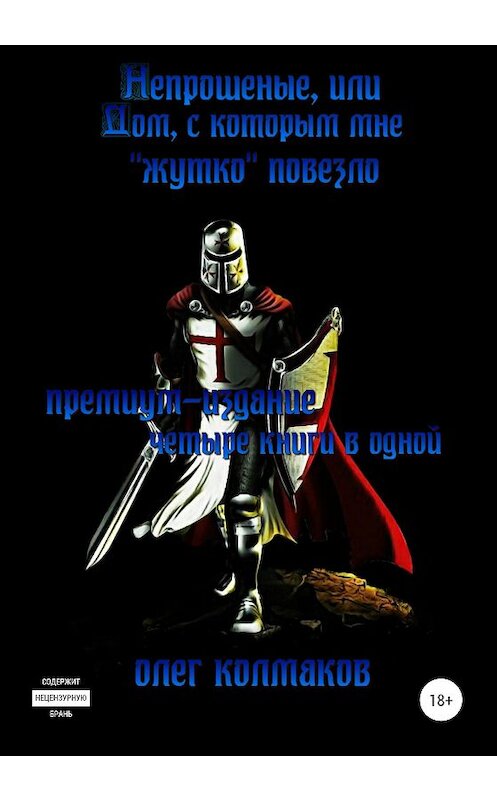 Обложка книги «Непрошеные, или Дом, с которым мне «жутко» повезло. Премиум-издание: четыре книги в одной» автора Олега Колмакова издание 2020 года. ISBN 9785532067387.