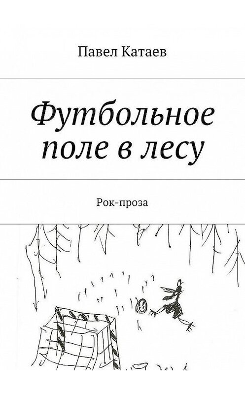 Обложка книги «Футбольное поле в лесу. Рок-проза» автора Павела Катаева. ISBN 9785448339479.