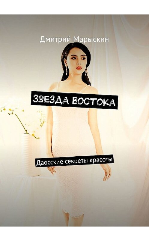Обложка книги «Звезда Востока. Даосские секреты красоты» автора Дмитрия Марыскина. ISBN 9785449381361.