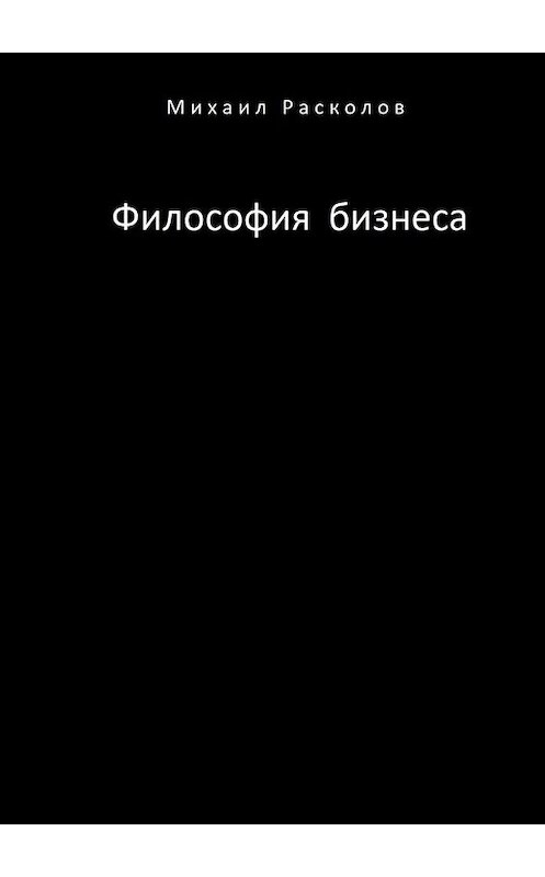 Обложка книги «Философия бизнеса» автора Михаила Расколова. ISBN 9785005108203.