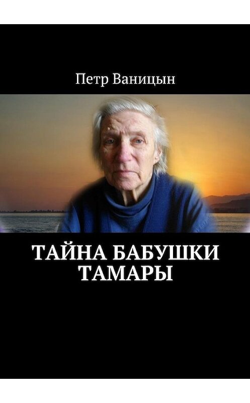 Обложка книги «Тайна бабушки Тамары» автора Петра Ваницына. ISBN 9785449078674.